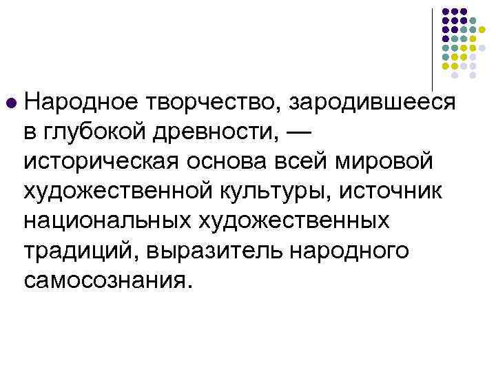 l Народное творчество, зародившееся в глубокой древности, — историческая основа всей мировой художественной культуры,