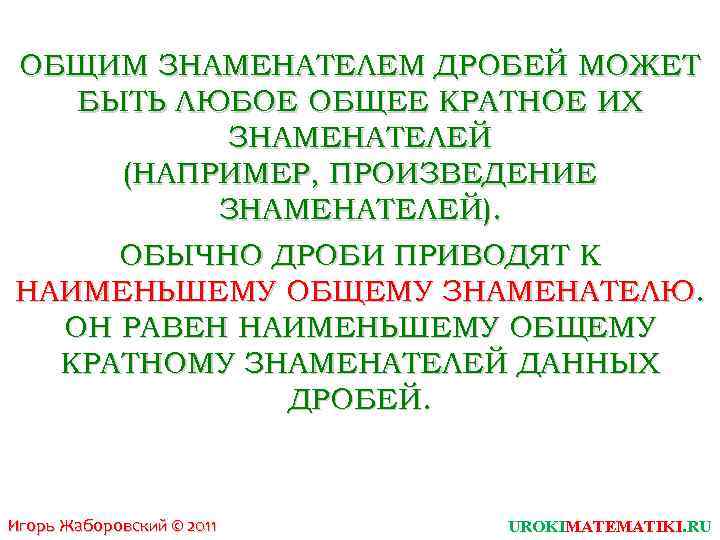 ОБЩИМ ЗНАМЕНАТЕЛЕМ ДРОБЕЙ МОЖЕТ БЫТЬ ЛЮБОЕ ОБЩЕЕ КРАТНОЕ ИХ ЗНАМЕНАТЕЛЕЙ (НАПРИМЕР, ПРОИЗВЕДЕНИЕ ЗНАМЕНАТЕЛЕЙ). ОБЫЧНО