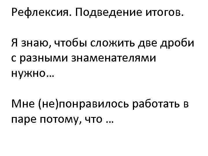 Рефлексия. Подведение итогов. Я знаю, чтобы сложить две дроби с разными знаменателями нужно… Мне