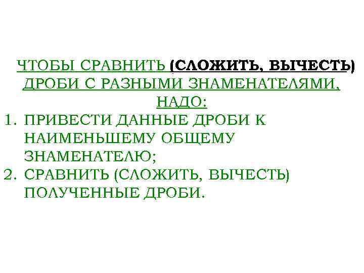 ЧТОБЫ СРАВНИТЬ (СЛОЖИТЬ, ВЫЧЕСТЬ) ДРОБИ С РАЗНЫМИ ЗНАМЕНАТЕЛЯМИ, НАДО: 1. ПРИВЕСТИ ДАННЫЕ ДРОБИ К