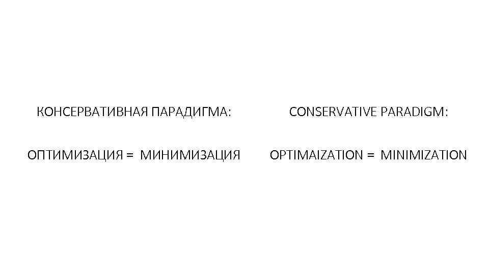 КОНСЕРВАТИВНАЯ ПАРАДИГМА: CONSERVATIVE PARADIGM: ОПТИМИЗАЦИЯ = МИНИМИЗАЦИЯ OPTIMAIZATION = MINIMIZATION 