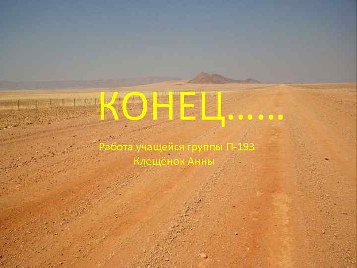 КОНЕЦ…… Работа учащейся группы П-193 Клещёнок Анны 