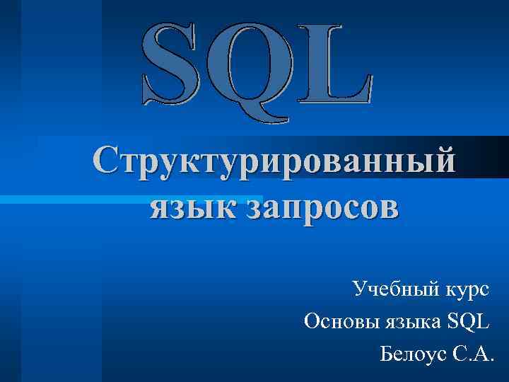 Структурированный язык запросов Учебный курс Основы языка SQL Белоус С. А. 