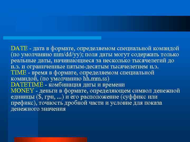 DATE - дата в формате, определяемом специальной командой (по умолчанию mm/dd/yy); поля даты могут