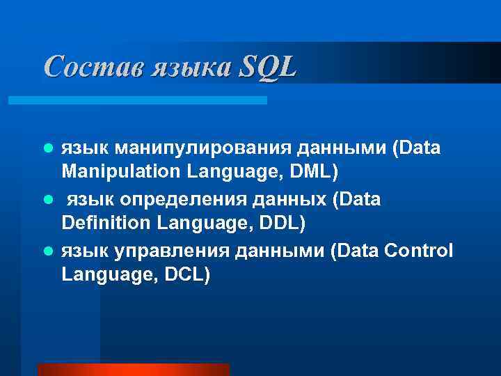Состав языка SQL язык манипулирования данными (Data Manipulation Language, DML) l язык определения данных