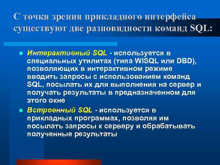 С точки зрения прикладного интерфейса существуют две разновидности команд SQL: Интерактивный SQL - используется