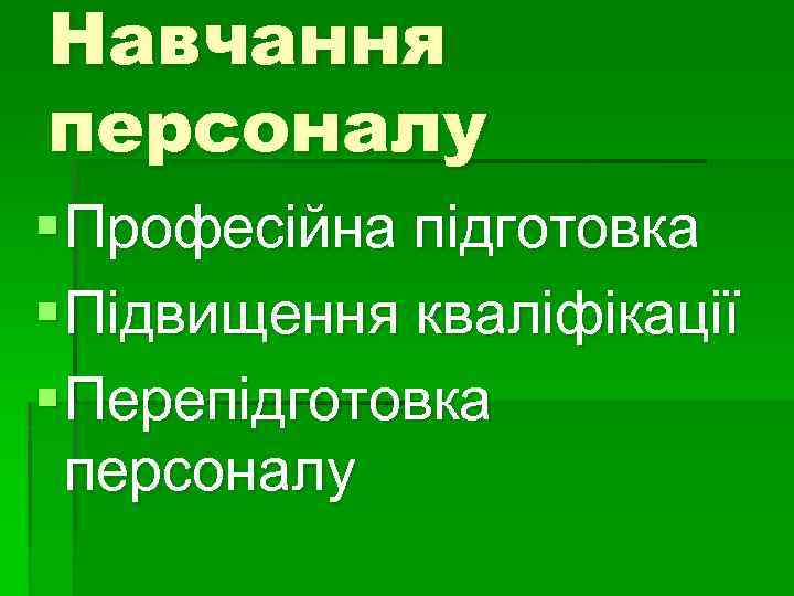 Навчання персоналу § Професійна підготовка § Підвищення кваліфікації § Перепідготовка персоналу 