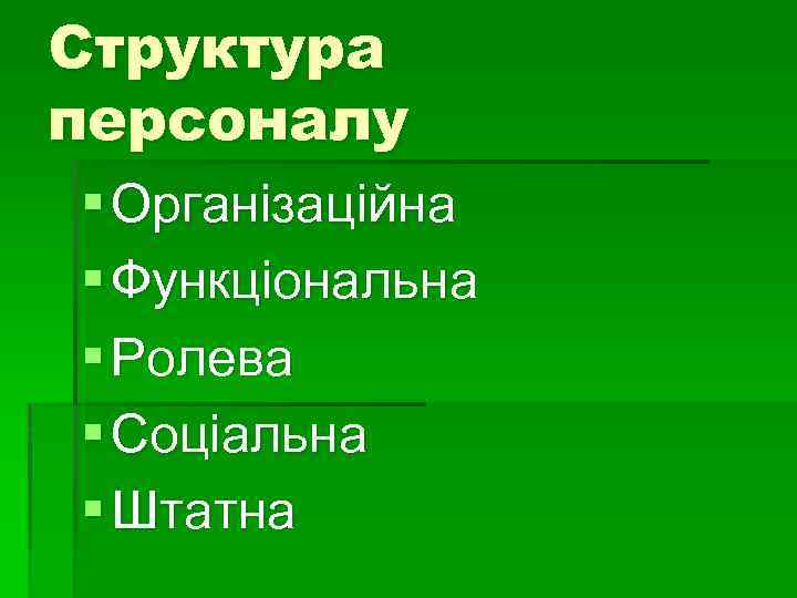 Структура персоналу § Організаційна § Функціональна § Ролева § Соціальна § Штатна 