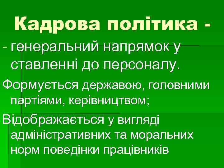 Кадрова політика - генеральний напрямок у ставленні до персоналу. Формується державою, головними партіями, керівництвом;