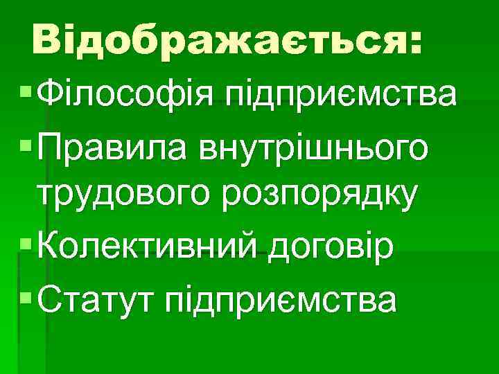 Відображається: § Філософія підприємства § Правила внутрішнього трудового розпорядку § Колективний договір § Статут