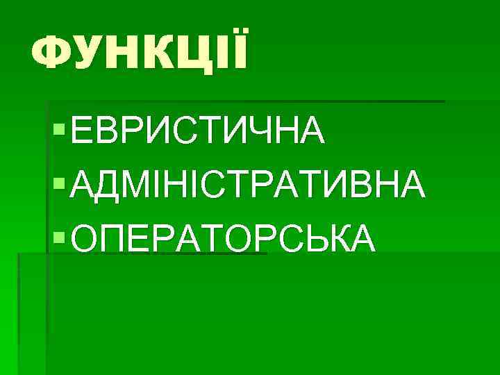 ФУНКЦІЇ § ЕВРИСТИЧНА § АДМІНІСТРАТИВНА § ОПЕРАТОРСЬКА 