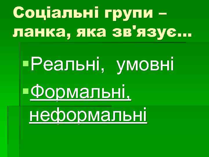 Соціальні групи – ланка, яка зв'язує… §Реальні, умовні §Формальні, неформальні 