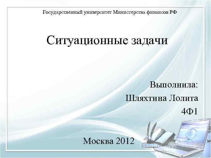 Государственный университет Министерства финансов РФ Ситуационные задачи Выполнила: Шляхтина Лолита 4 Ф 1 Москва