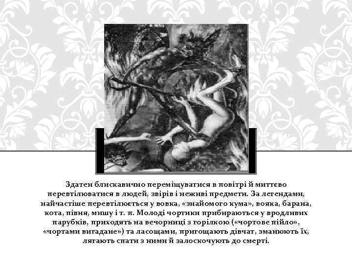 Здатен блискавично переміщуватися в повітрі й миттєво перевтілюватися в людей, звірів і неживі предмети.