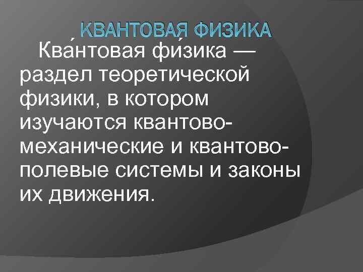 КВАНТОВАЯ ФИЗИКА Ква нтовая фи зика — раздел теоретической физики, в котором изучаются квантовомеханические