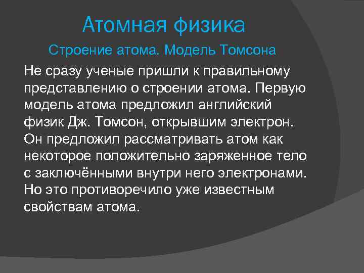 Атомная физика Строение атома. Модель Томсона Не сразу ученые пришли к правильному представлению о