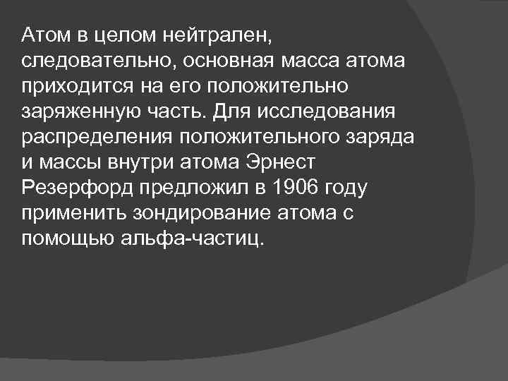 Атом в целом нейтрален, следовательно, основная масса атома приходится на его положительно заряженную часть.