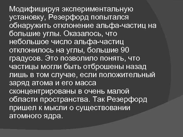 Модифицируя экспериментальную установку, Резерфорд попытался обнаружить отклонение альфа-частиц на большие углы. Оказалось, что небольшое