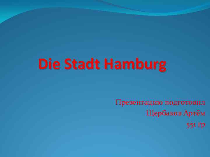 Die Stadt Hamburg Презентацию подготовил Щербаков Артём 551 гр 