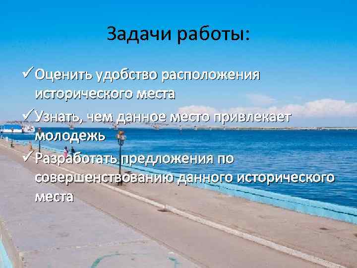 Задачи работы: ü Оценить удобство расположения исторического места ü Узнать, чем данное место привлекает