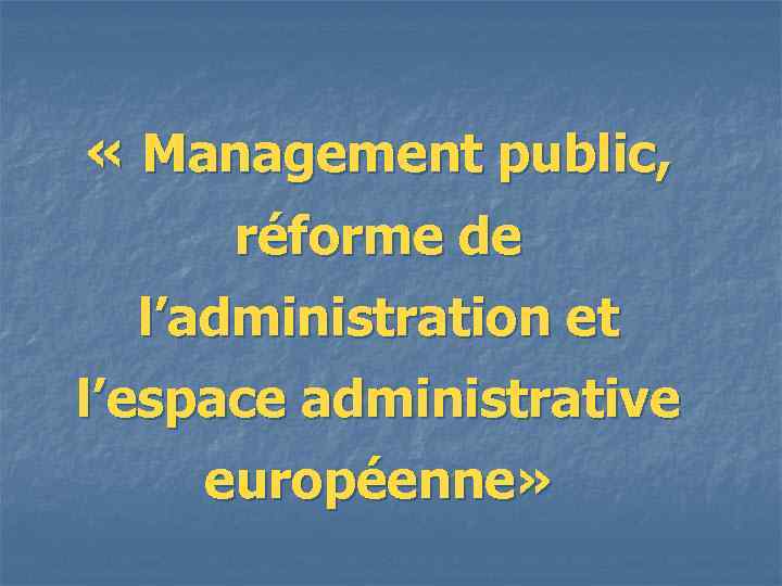  « Management public, réforme de l’administration et l’espace administrative européenne» 