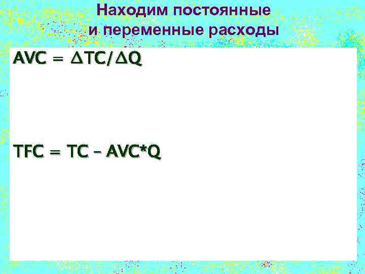 Находим постоянные и переменные расходы AVC = ∆TC/∆Q TFC = TC – AVC*Q 