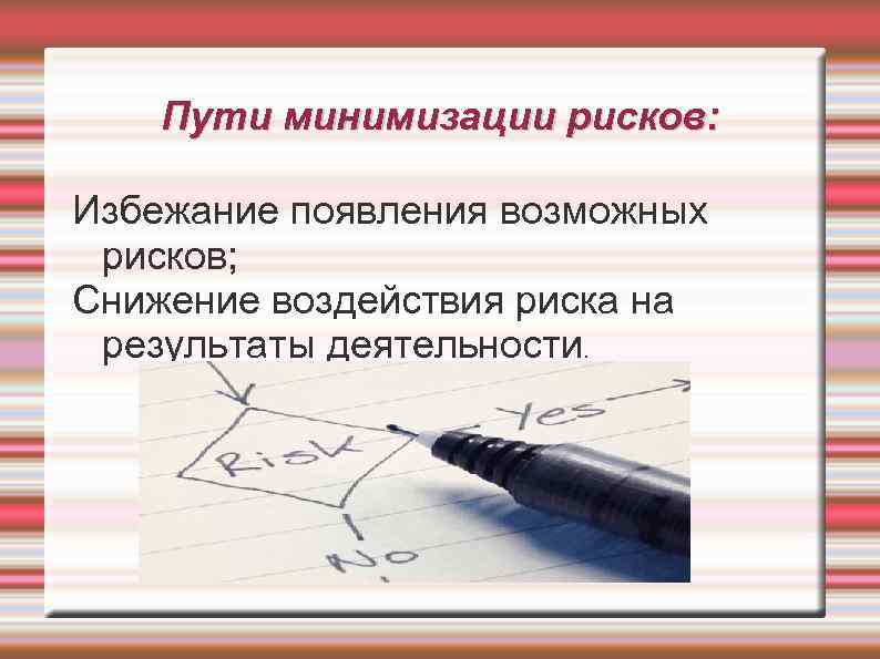 Пути минимизации рисков: Избежание появления возможных рисков; Снижение воздействия риска на результаты деятельности. 