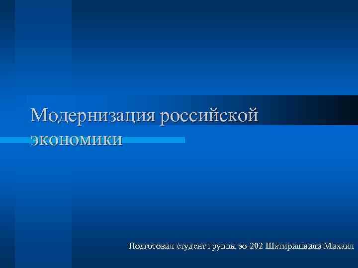 Модернизация российской экономики Подготовил студент группы эо-202 Шатиришвили Михаил 