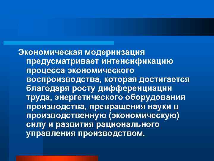 Экономическая модернизация предусматривает интенсификацию процесса экономического воспроизводства, которая достигается благодаря росту дифференциации труда, энергетического