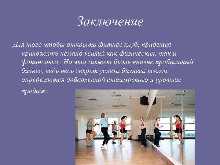 Заключение Для того чтобы открыть фитнес клуб, придется приложить немало усилий как физических, так