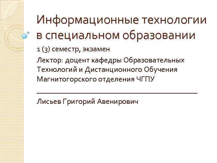 Информационные технологии в специальном образовании 1 (3) семестр, экзамен Лектор: доцент кафедры Образовательных Технологий