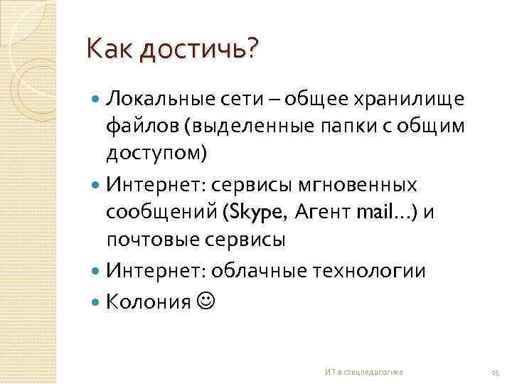 Как достичь? Локальные сети – общее хранилище файлов (выделенные папки с общим доступом) Интернет: