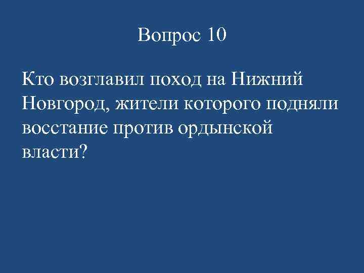 Вопрос 10 Кто возглавил поход на Нижний Новгород, жители которого подняли восстание против ордынской