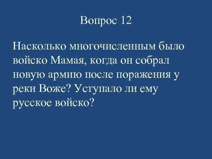 Вопрос 12 Насколько многочисленным было войско Мамая, когда он собрал новую армию после поражения