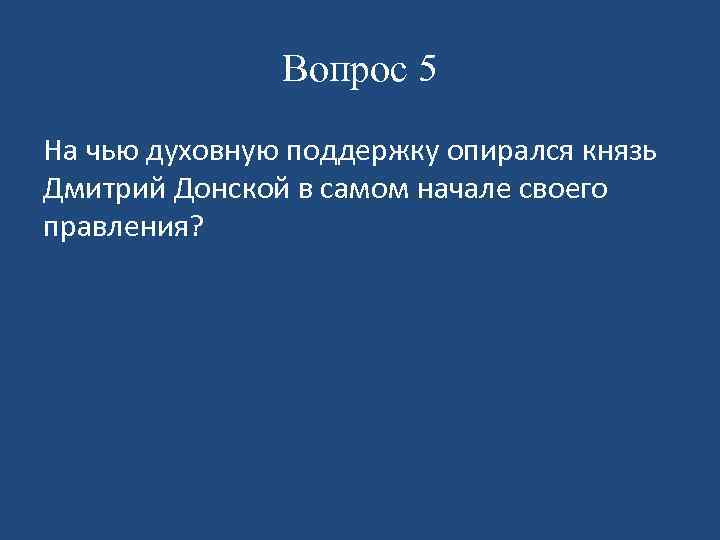 Вопрос 5 На чью духовную поддержку опирался князь Дмитрий Донской в самом начале своего