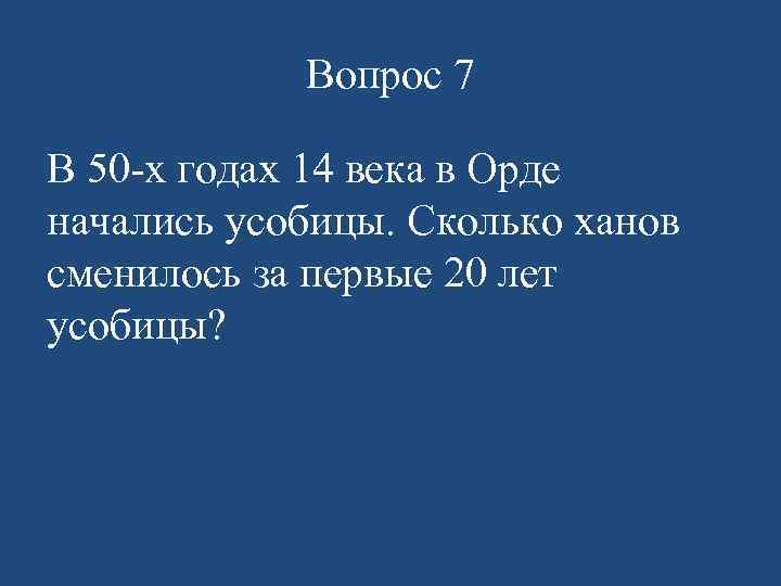Вопрос 7 В 50 -х годах 14 века в Орде начались усобицы. Сколько ханов