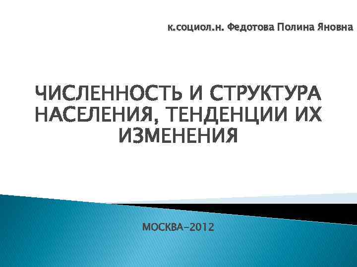 к. социол. н. Федотова Полина Яновна ЧИСЛЕННОСТЬ И СТРУКТУРА НАСЕЛЕНИЯ, ТЕНДЕНЦИИ ИХ ИЗМЕНЕНИЯ МОСКВА-2012