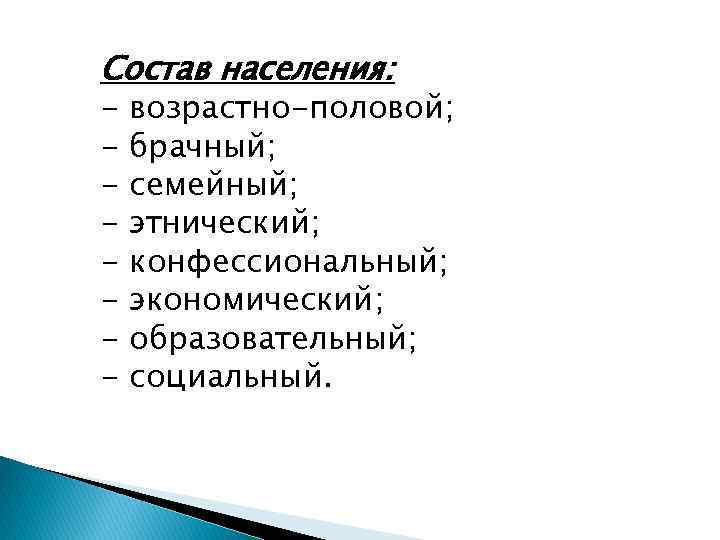 Состав населения: - возрастно-половой; брачный; семейный; этнический; конфессиональный; экономический; образовательный; социальный. 