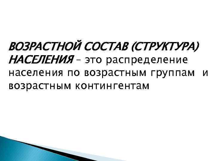ВОЗРАСТНОЙ СОСТАВ (СТРУКТУРА) НАСЕЛЕНИЯ – это распределение населения по возрастным группам и возрастным контингентам
