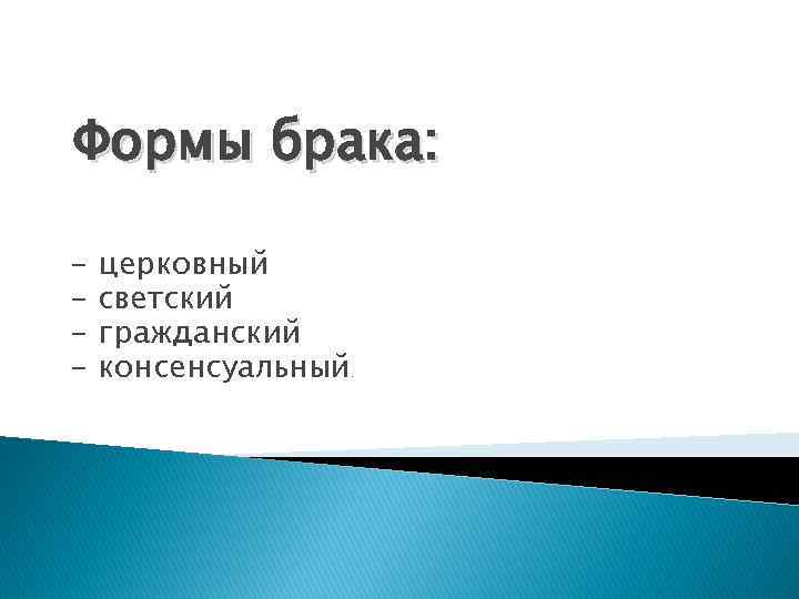 Формы брака: - церковный светский гражданский консенсуальный . 