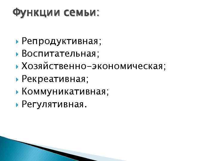Функции семьи: Репродуктивная; Воспитательная; Хозяйственно-экономическая; Рекреативная; Коммуникативная; Регулятивная. 