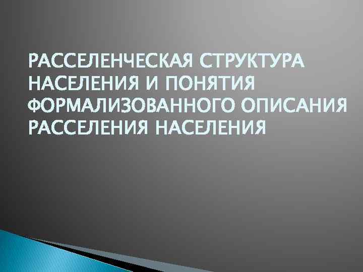 РАССЕЛЕНЧЕСКАЯ СТРУКТУРА НАСЕЛЕНИЯ И ПОНЯТИЯ ФОРМАЛИЗОВАННОГО ОПИСАНИЯ РАССЕЛЕНИЯ НАСЕЛЕНИЯ 