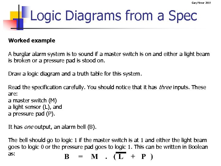 Gary Plimer 2005 Logic Diagrams from a Spec Worked example A burglar alarm system