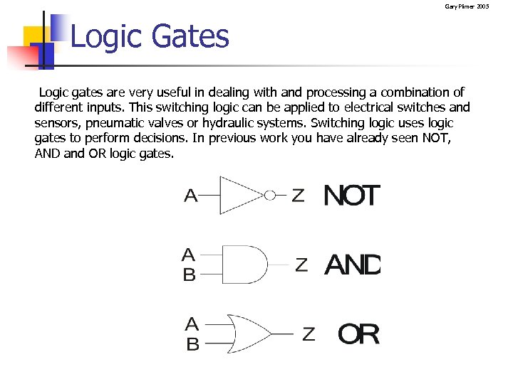 Gary Plimer 2005 Logic Gates Logic gates are very useful in dealing with and