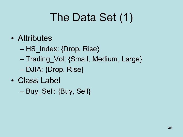 The Data Set (1) • Attributes – HS_Index: {Drop, Rise} – Trading_Vol: {Small, Medium,