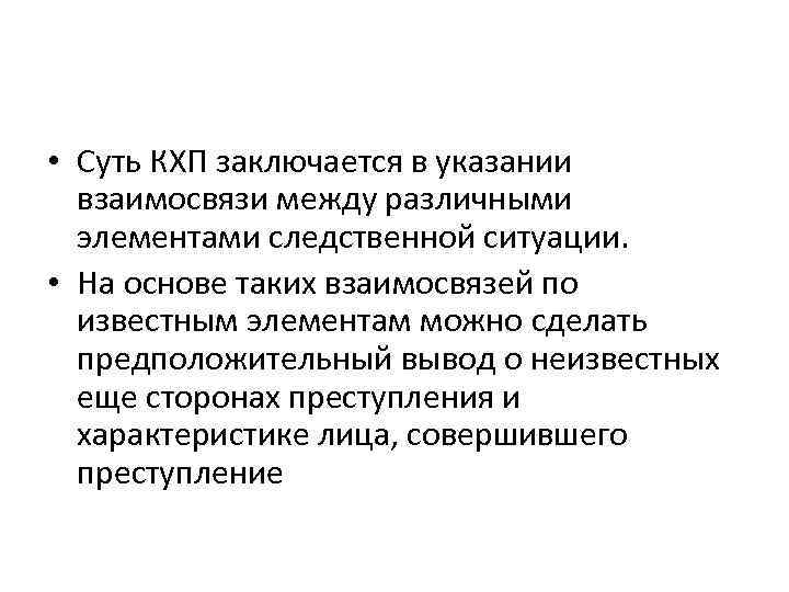  • Суть КХП заключается в указании взаимосвязи между различными элементами следственной ситуации. •