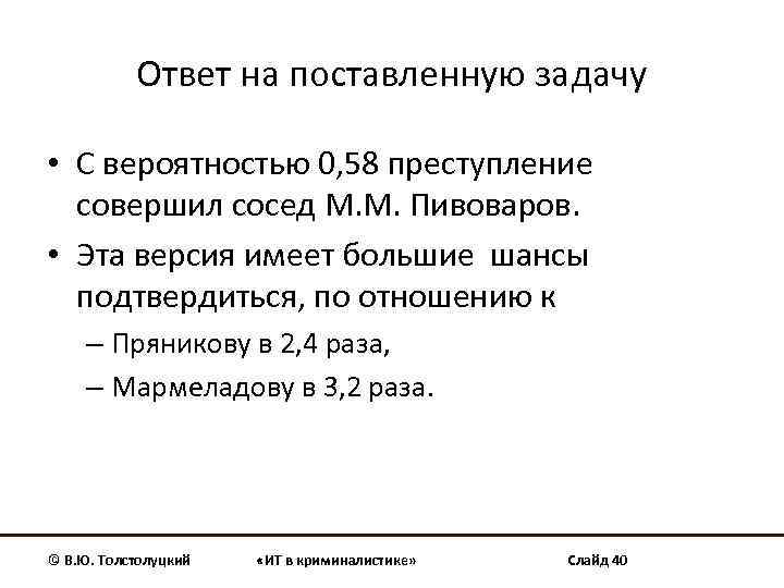 Ответ на поставленную задачу • С вероятностью 0, 58 преступление совершил сосед М. М.