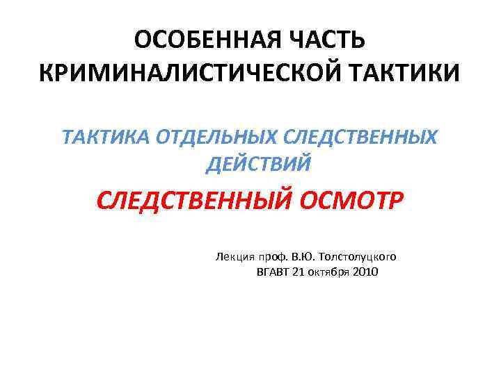 ОСОБЕННАЯ ЧАСТЬ КРИМИНАЛИСТИЧЕСКОЙ ТАКТИКИ ТАКТИКА ОТДЕЛЬНЫХ СЛЕДСТВЕННЫХ ДЕЙСТВИЙ СЛЕДСТВЕННЫЙ ОСМОТР Лекция проф. В. Ю.