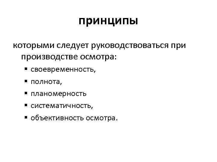 принципы которыми следует руководствоваться при производстве осмотра: § § § своевременность, полнота, планомерность систематичность,