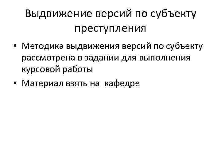 Выдвижение версий по субъекту преступления • Методика выдвижения версий по субъекту рассмотрена в задании
